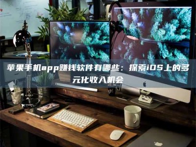 淮南苹果手机app赚钱软件有哪些：探索iOS上的多元化收入机会