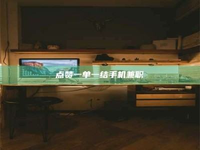 淮南点赞一单一结手机兼职