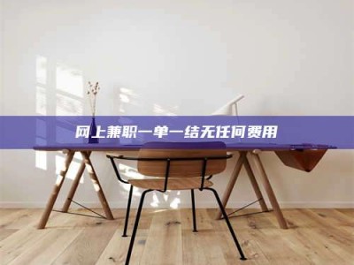 淮南网上兼职一单一结无任何费用