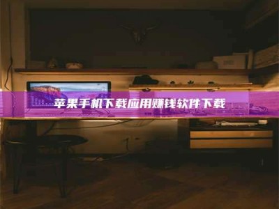 淮南苹果手机下载应用赚钱软件下载