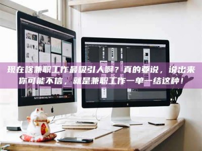 淮南现在啥兼职工作最吸引人啊？真的要说，说出来你可能不信，就是兼职工作一单一结这种！