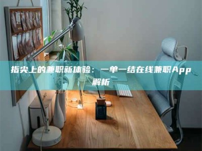 淮南指尖上的兼职新体验：一单一结在线兼职App解析