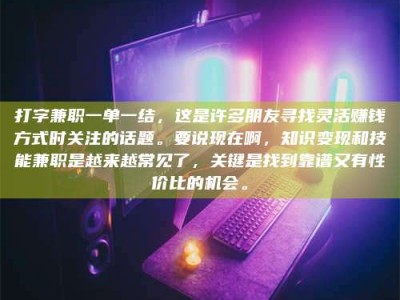淮南打字兼职一单一结，这是许多朋友寻找灵活赚钱方式时关注的话题。要说现在啊，知识变现和技能兼职是越来越常见了，关键是找到靠谱又有性价比的机会。