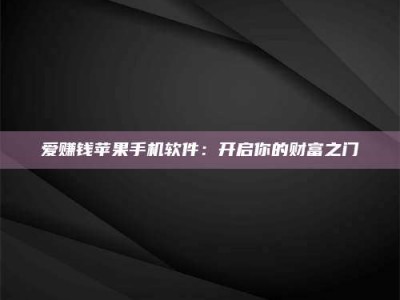 淮南爱赚钱苹果手机软件：开启你的财富之门