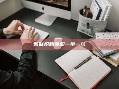 淮南智联招聘兼职一单一结