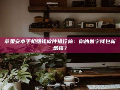 淮南苹果安卓手机赚钱软件排行榜：你的数字钱包新增强？