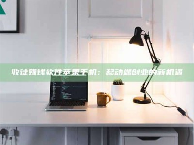 淮南收徒赚钱软件苹果手机：移动端创业的新机遇