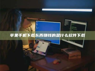 淮南苹果手机下载东西赚钱的是什么软件下载