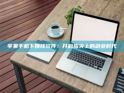 淮南苹果手机下赚钱软件：开启指尖上的副业时代